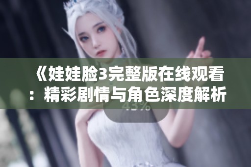 《娃娃脸3完整版在线观看：精彩剧情与角色深度解析》
