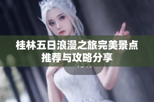 桂林五日浪漫之旅完美景点推荐与攻略分享