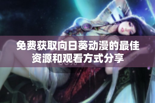 免费获取向日葵动漫的最佳资源和观看方式分享