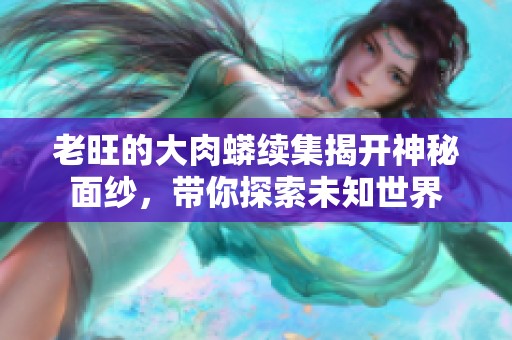 老旺的大肉蟒续集揭开神秘面纱，带你探索未知世界