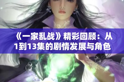 《一家乱战》精彩回顾：从1到13集的剧情发展与角色分析