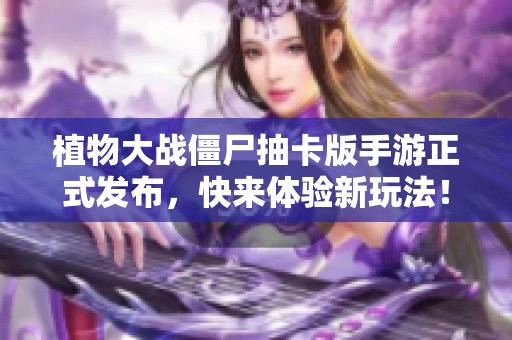 植物大战僵尸抽卡版手游正式发布，快来体验新玩法！