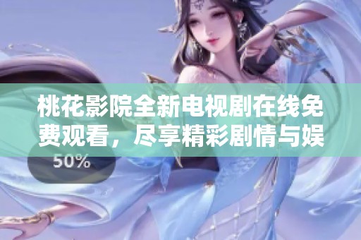 桃花影院全新电视剧在线免费观看，尽享精彩剧情与娱乐体验