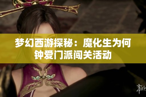 梦幻西游探秘：魔化生为何钟爱门派闯关活动
