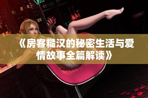 《房客糙汉的秘密生活与爱情故事全篇解读》