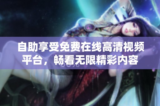 自助享受免费在线高清视频平台，畅看无限精彩内容