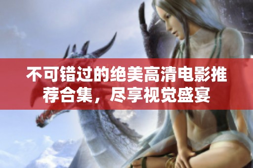 不可错过的绝美高清电影推荐合集，尽享视觉盛宴