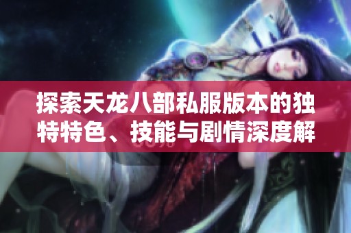 探索天龙八部私服版本的独特特色、技能与剧情深度解析