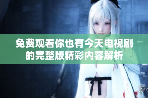 免费观看你也有今天电视剧的完整版精彩内容解析