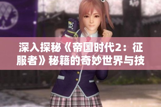 深入探秘《帝国时代2：征服者》秘籍的奇妙世界与技巧
