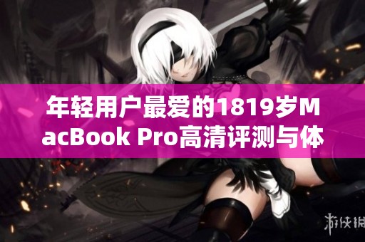 年轻用户最爱的1819岁MacBook Pro高清评测与体验分享