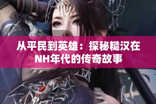 从平民到英雄：探秘糙汉在NH年代的传奇故事