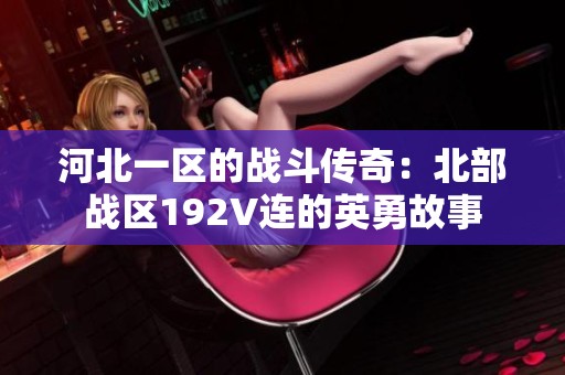 河北一区的战斗传奇：北部战区192V连的英勇故事