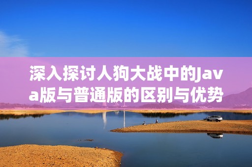 深入探讨人狗大战中的Java版与普通版的区别与优势