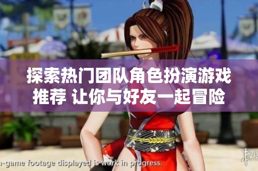 探索热门团队角色扮演游戏推荐 让你与好友一起冒险