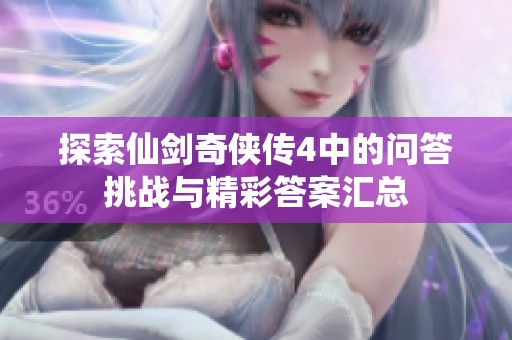 探索仙剑奇侠传4中的问答挑战与精彩答案汇总