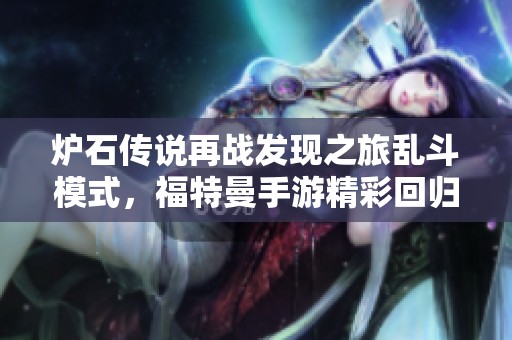 炉石传说再战发现之旅乱斗模式，福特曼手游精彩回归！