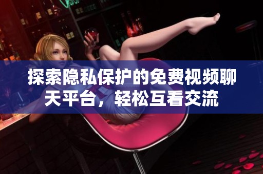 探索隐私保护的免费视频聊天平台，轻松互看交流