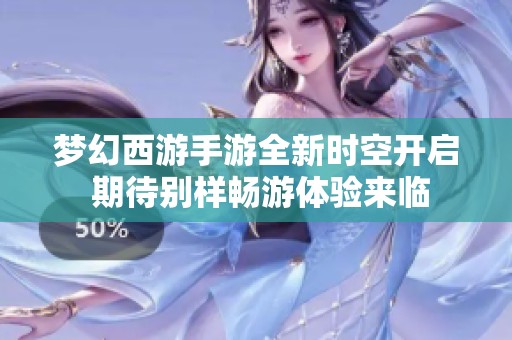 梦幻西游手游全新时空开启 期待别样畅游体验来临