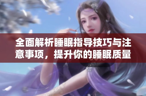 全面解析睡眠指导技巧与注意事项，提升你的睡眠质量