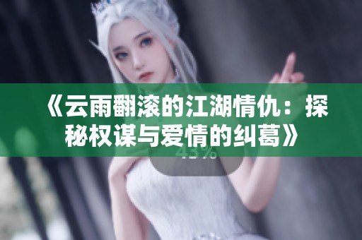 《云雨翻滚的江湖情仇：探秘权谋与爱情的纠葛》