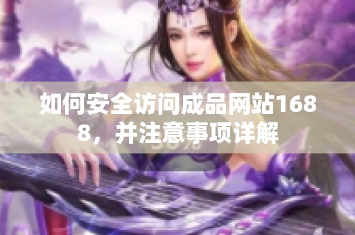 如何安全访问成品网站1688，并注意事项详解