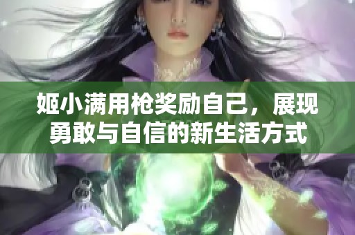 姬小满用枪奖励自己，展现勇敢与自信的新生活方式
