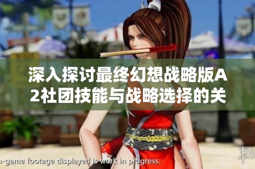 深入探讨最终幻想战略版A2社团技能与战略选择的关系