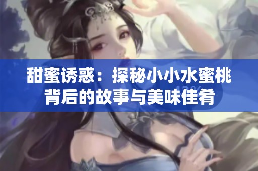 甜蜜诱惑：探秘小小水蜜桃背后的故事与美味佳肴