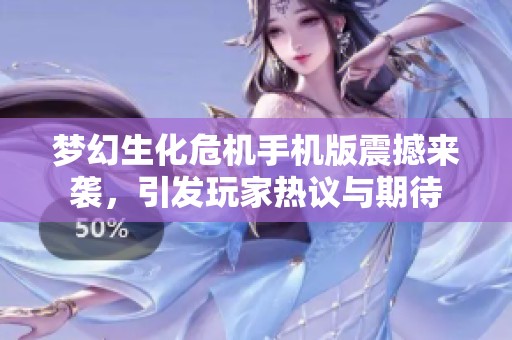 梦幻生化危机手机版震撼来袭，引发玩家热议与期待
