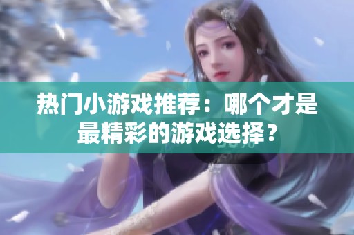 热门小游戏推荐：哪个才是最精彩的游戏选择？
