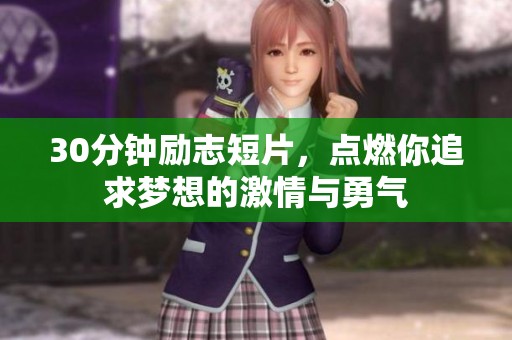 30分钟励志短片，点燃你追求梦想的激情与勇气