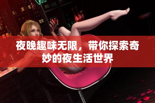 夜晚趣味无限，带你探索奇妙的夜生活世界
