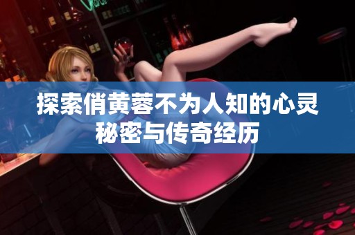 探索俏黄蓉不为人知的心灵秘密与传奇经历