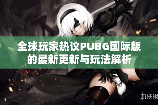 全球玩家热议PUBG国际版的最新更新与玩法解析