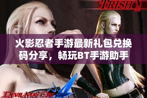 火影忍者手游最新礼包兑换码分享，畅玩BT手游助手礼包攻略