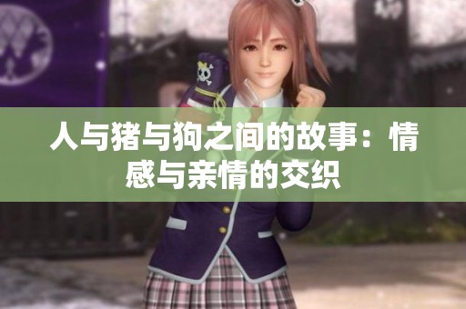 人与猪与狗之间的故事：情感与亲情的交织