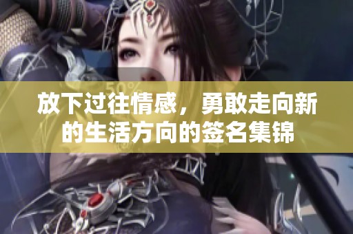 放下过往情感，勇敢走向新的生活方向的签名集锦