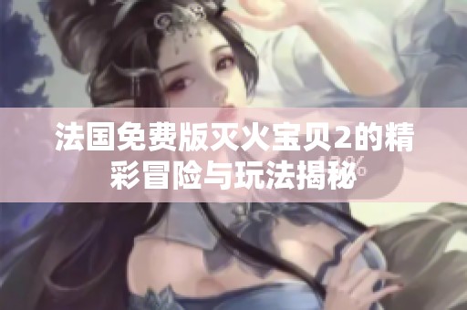 法国免费版灭火宝贝2的精彩冒险与玩法揭秘