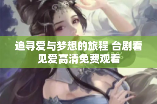 追寻爱与梦想的旅程 台剧看见爱高清免费观看