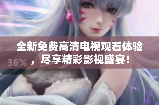 全新免费高清电视观看体验，尽享精彩影视盛宴！