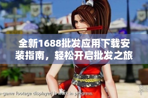 全新1688批发应用下载安装指南，轻松开启批发之旅