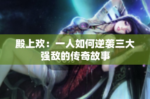 殿上欢：一人如何逆袭三大强敌的传奇故事