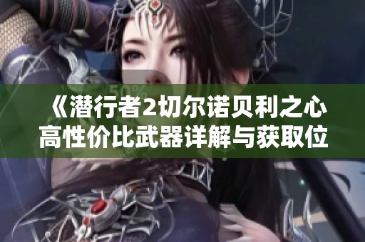 《潜行者2切尔诺贝利之心高性价比武器详解与获取位置指南》