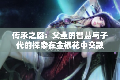 传承之路：父辈的智慧与子代的探索在金银花中交融