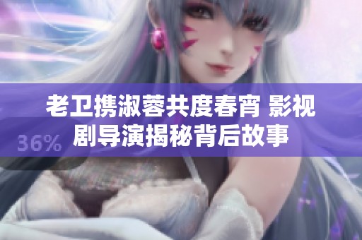 老卫携淑蓉共度春宵 影视剧导演揭秘背后故事