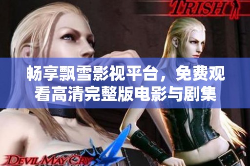 畅享飘雪影视平台，免费观看高清完整版电影与剧集