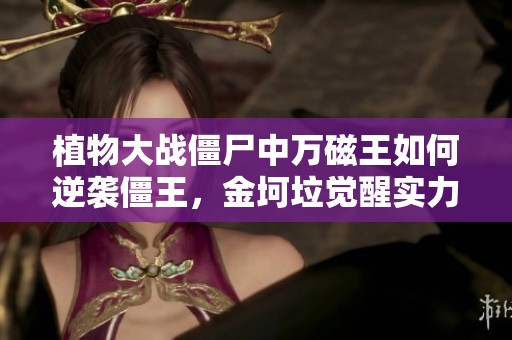 植物大战僵尸中万磁王如何逆袭僵王，金坷垃觉醒实力超群揭秘