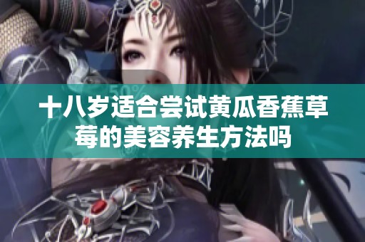 十八岁适合尝试黄瓜香蕉草莓的美容养生方法吗