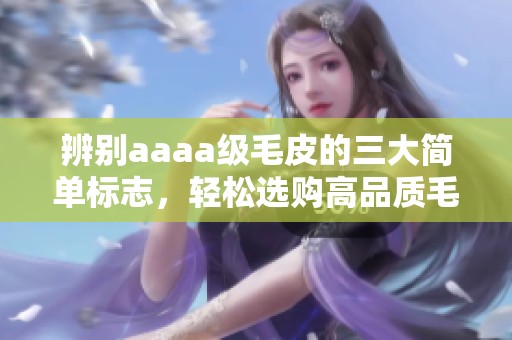 辨别aaaa级毛皮的三大简单标志，轻松选购高品质毛皮
